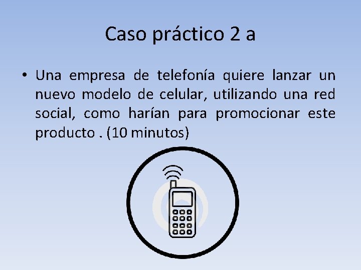 Caso práctico 2 a • Una empresa de telefonía quiere lanzar un nuevo modelo