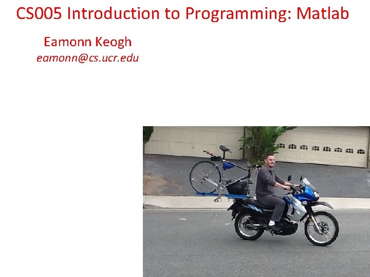 CS 005 Introduction to Programming: Matlab Eamonn Keogh eamonn@cs. ucr. edu 