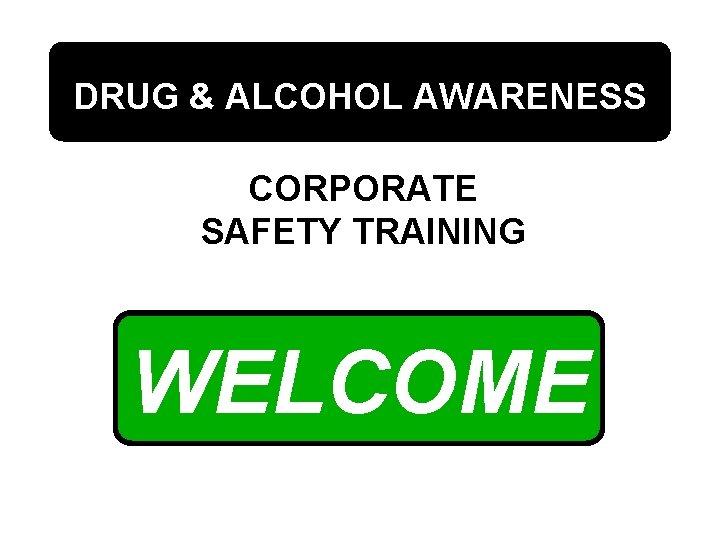 DRUG & ALCOHOL AWARENESS CORPORATE SAFETY TRAINING WELCOME 