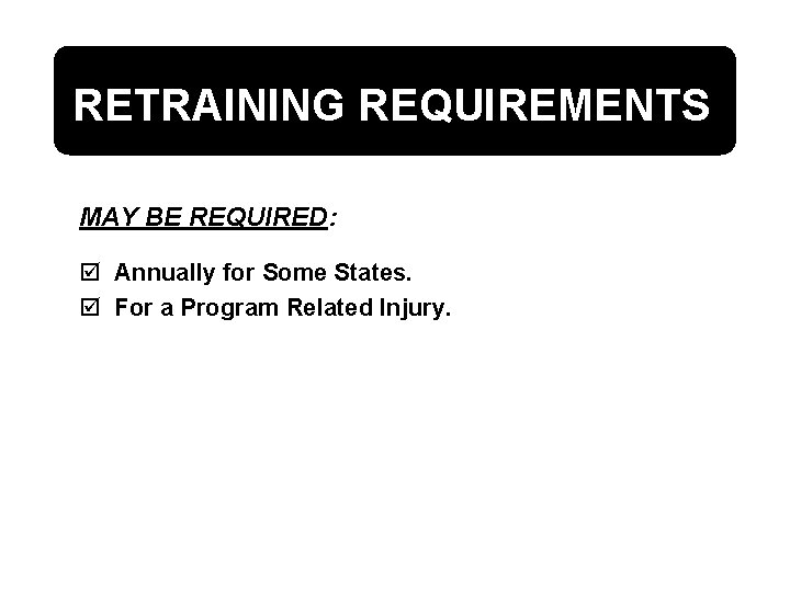 RETRAINING REQUIREMENTS MAY BE REQUIRED: þ Annually for Some States. þ For a Program