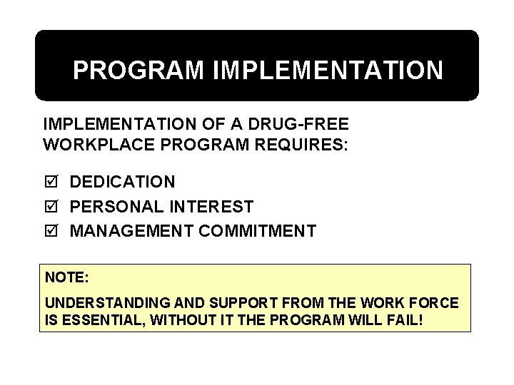 PROGRAM IMPLEMENTATION OF A DRUG-FREE WORKPLACE PROGRAM REQUIRES: þ DEDICATION þ PERSONAL INTEREST þ