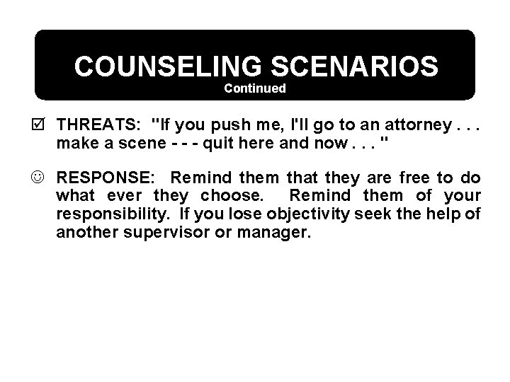 COUNSELING SCENARIOS Continued þ THREATS: "If you push me, I'll go to an attorney.