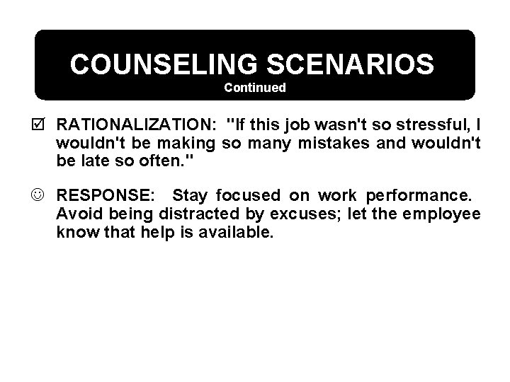 COUNSELING SCENARIOS Continued þ RATIONALIZATION: "If this job wasn't so stressful, I wouldn't be