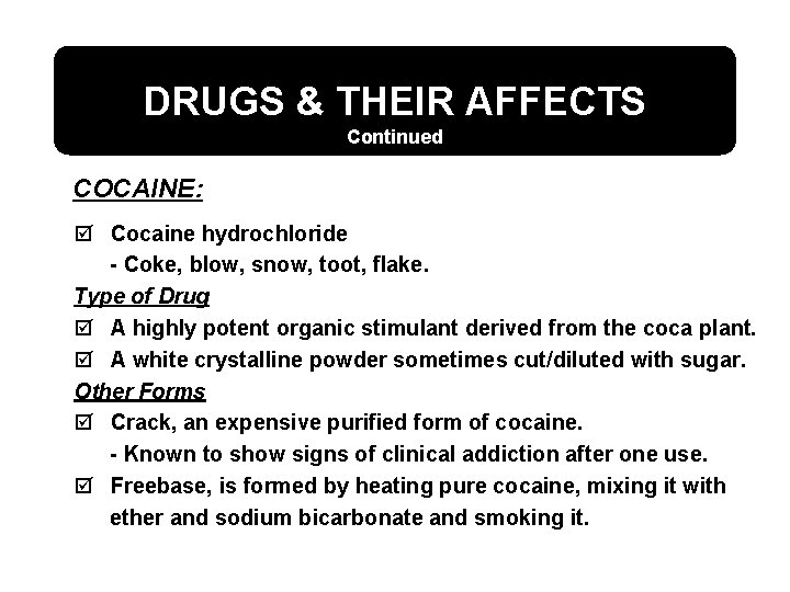 DRUGS & THEIR AFFECTS Continued COCAINE: þ Cocaine hydrochloride - Coke, blow, snow, toot,