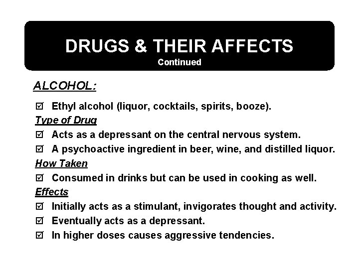 DRUGS & THEIR AFFECTS Continued ALCOHOL: þ Ethyl alcohol (liquor, cocktails, spirits, booze). Type