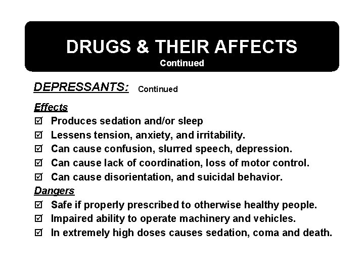 DRUGS & THEIR AFFECTS Continued DEPRESSANTS: Continued Effects þ Produces sedation and/or sleep þ