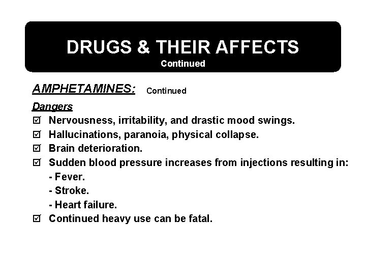 DRUGS & THEIR AFFECTS Continued AMPHETAMINES: Continued Dangers þ Nervousness, irritability, and drastic mood