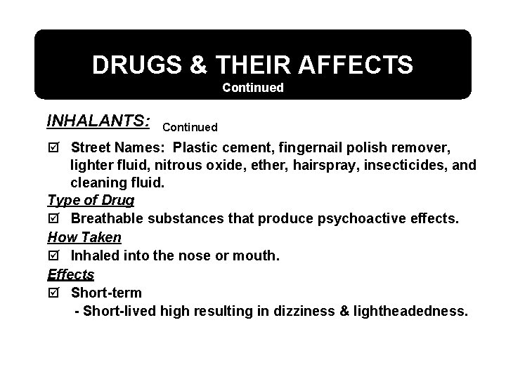 DRUGS & THEIR AFFECTS Continued INHALANTS: Continued þ Street Names: Plastic cement, fingernail polish