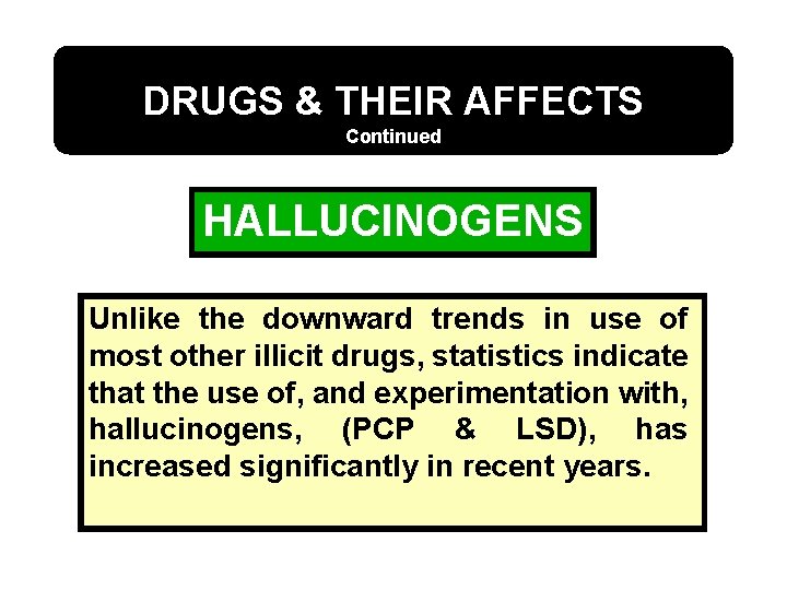 DRUGS & THEIR AFFECTS Continued HALLUCINOGENS Unlike the downward trends in use of most