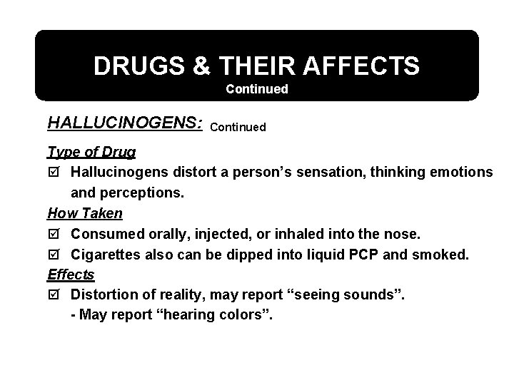 DRUGS & THEIR AFFECTS Continued HALLUCINOGENS: Continued Type of Drug þ Hallucinogens distort a