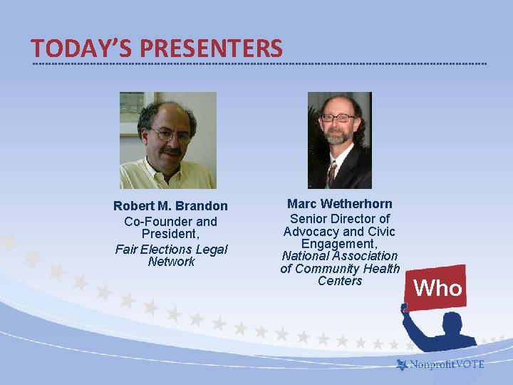 TODAY’S PRESENTERS Robert M. Brandon Co-Founder and President, Fair Elections Legal Network Marc Wetherhorn