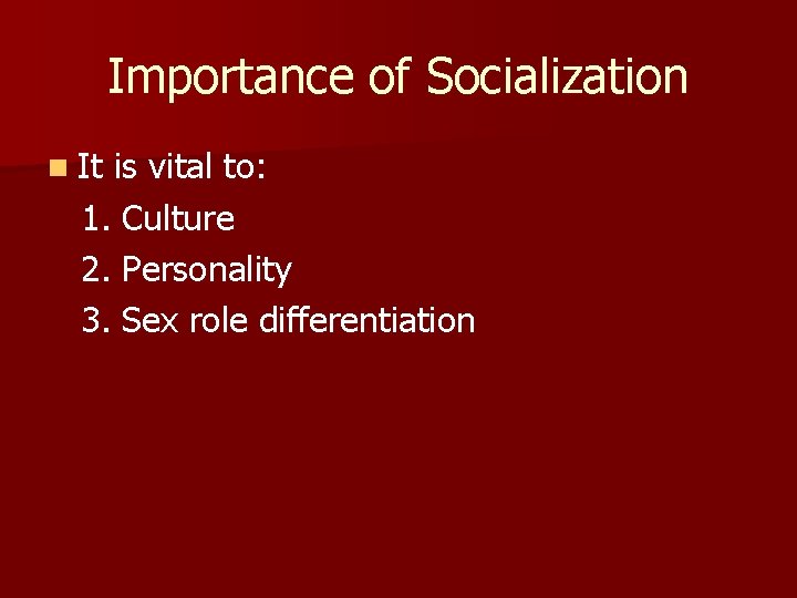 Importance of Socialization n It is vital to: 1. Culture 2. Personality 3. Sex
