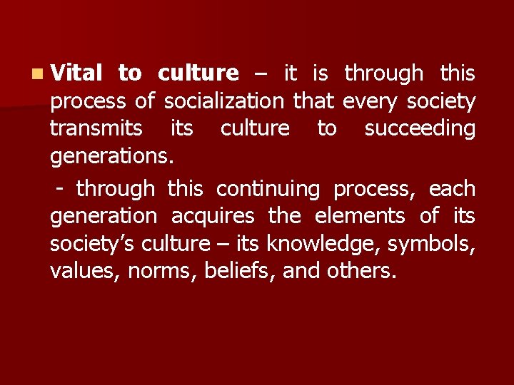 n Vital to culture – it is through this process of socialization that every