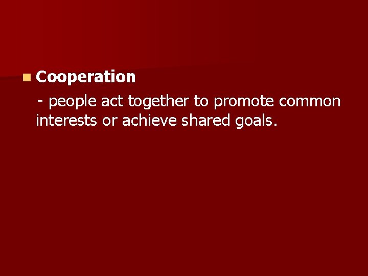 n Cooperation - people act together to promote common interests or achieve shared goals.