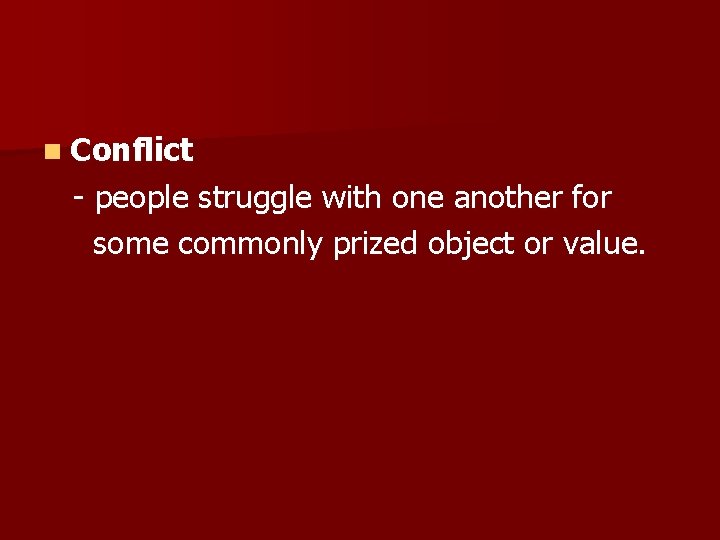 n Conflict - people struggle with one another for some commonly prized object or