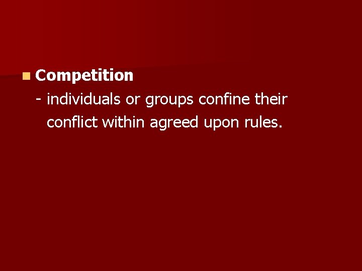 n Competition - individuals or groups confine their conflict within agreed upon rules. 