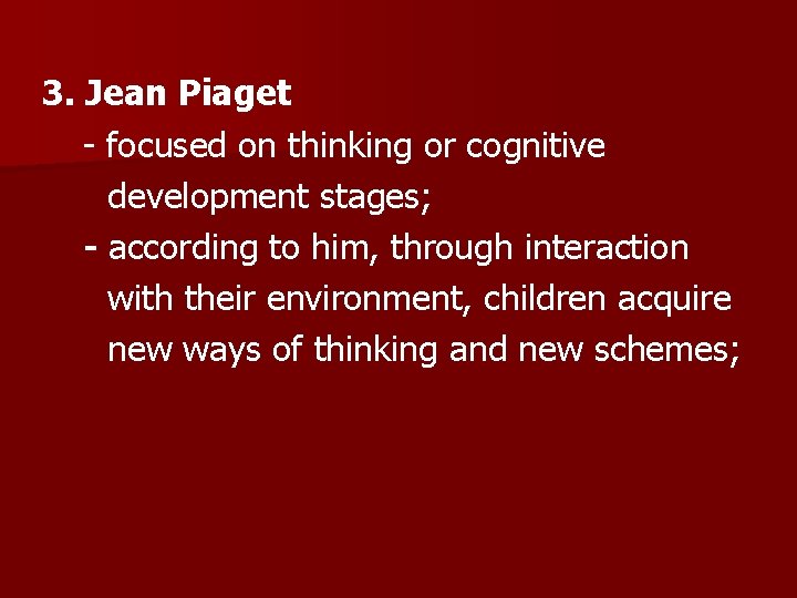 3. Jean Piaget - focused on thinking or cognitive development stages; - according to