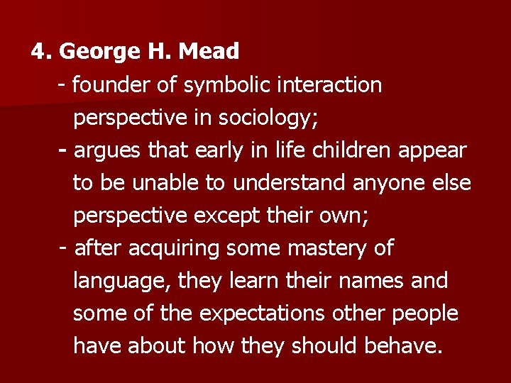 4. George H. Mead - founder of symbolic interaction perspective in sociology; - argues