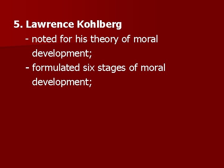 5. Lawrence Kohlberg - noted for his theory of moral development; - formulated six