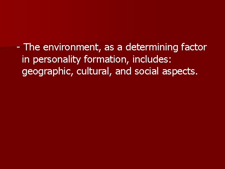 - The environment, as a determining factor in personality formation, includes: geographic, cultural, and