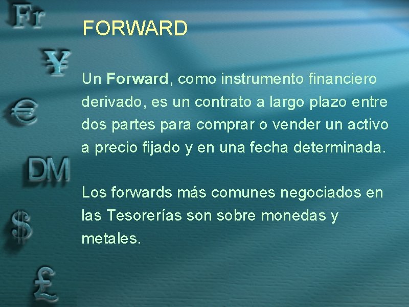 FORWARD Un Forward, como instrumento financiero derivado, es un contrato a largo plazo entre