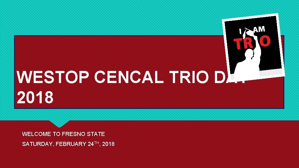 WESTOP CENCAL TRIO DAY 2018 WELCOME TO FRESNO STATE SATURDAY, FEBRUARY 24 TH, 2018 WESTOP CENCAL TRIO DAY 2018 WELCOME TO FRESNO STATE SATURDAY, FEBRUARY 24 TH, 2018