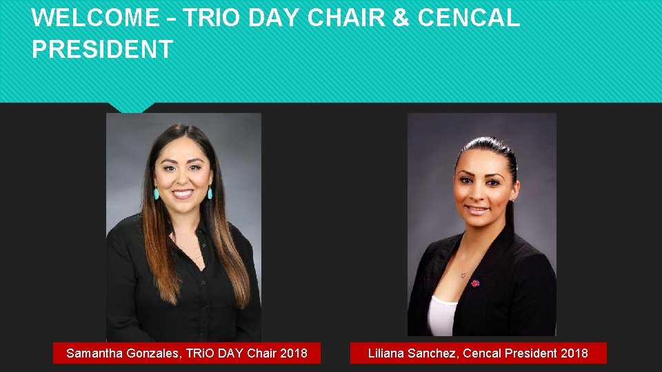 WELCOME – TRIO DAY CHAIR & CENCAL PRESIDENT Samantha Gonzales, TRi. O DAY Chair WELCOME – TRIO DAY CHAIR & CENCAL PRESIDENT Samantha Gonzales, TRi. O DAY Chair