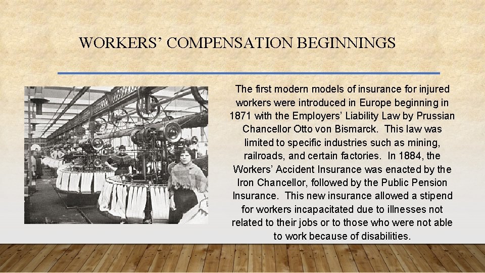WORKERS’ COMPENSATION BEGINNINGS The first modern models of insurance for injured workers were introduced
