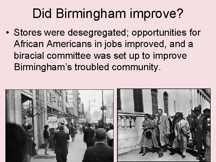 Did Birmingham improve? • Stores were desegregated; opportunities for African Americans in jobs improved,