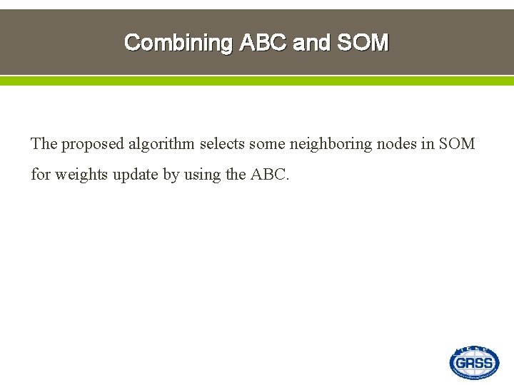 Combining ABC and SOM The proposed algorithm selects some neighboring nodes in SOM for