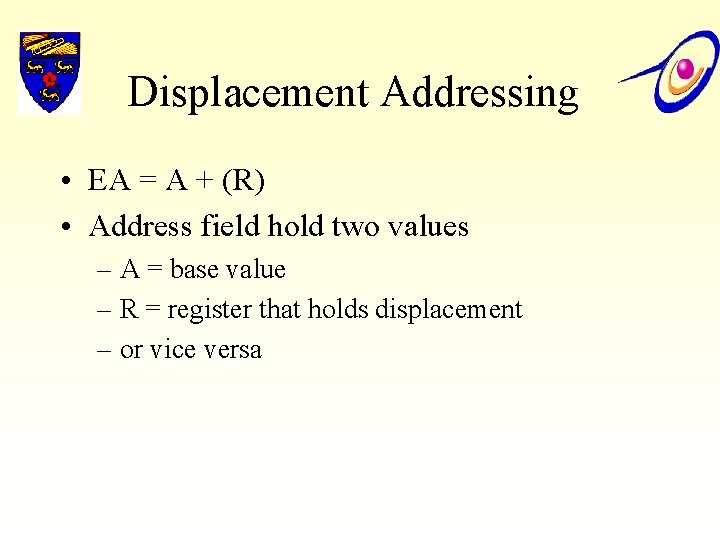 Displacement Addressing • EA = A + (R) • Address field hold two values