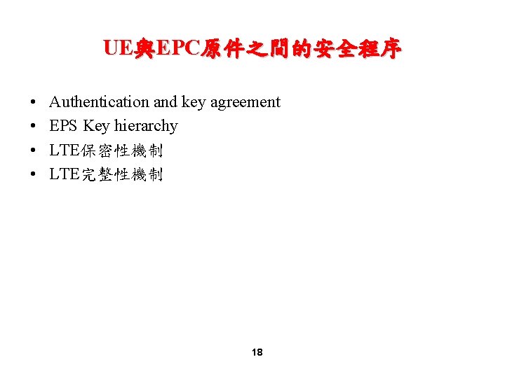 UE與EPC原件之間的安全程序 • • Authentication and key agreement EPS Key hierarchy LTE保密性機制 LTE完整性機制 18 