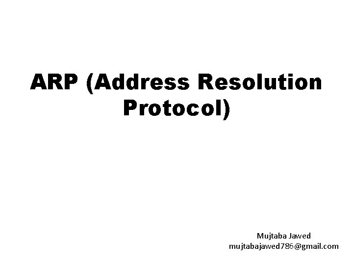 ARP (Address Resolution Protocol) Mujtaba Jawed mujtabajawed 786@gmail. com 