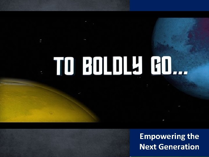 To Boldly Go… Empowering the Next Generation 