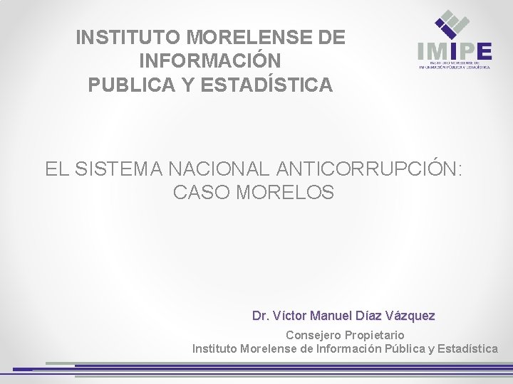 INSTITUTO MORELENSE DE INFORMACIÓN PUBLICA Y ESTADÍSTICA EL SISTEMA NACIONAL ANTICORRUPCIÓN: CASO MORELOS Dr.