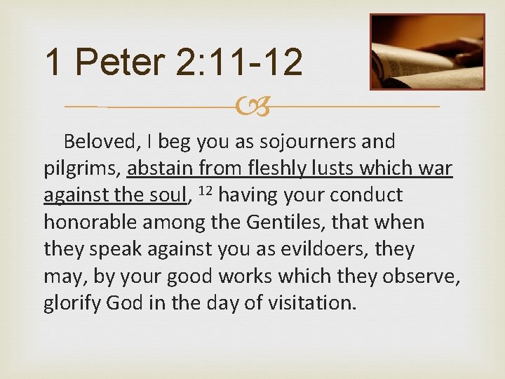1 Peter 2: 11 -12 Beloved, I beg you as sojourners and pilgrims, abstain