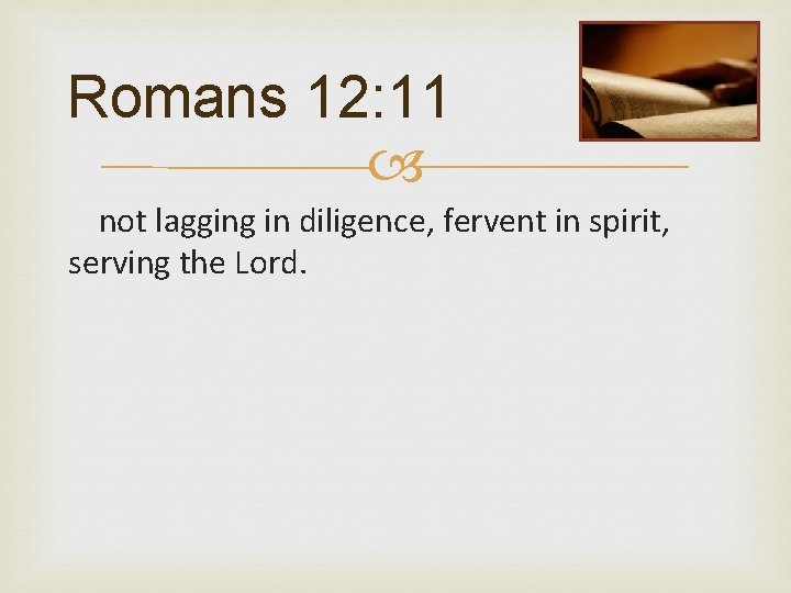 Romans 12: 11 not lagging in diligence, fervent in spirit, serving the Lord. 