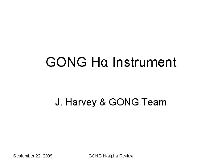GONG Hα Instrument J. Harvey & GONG Team September 22, 2009 GONG H-alpha Review