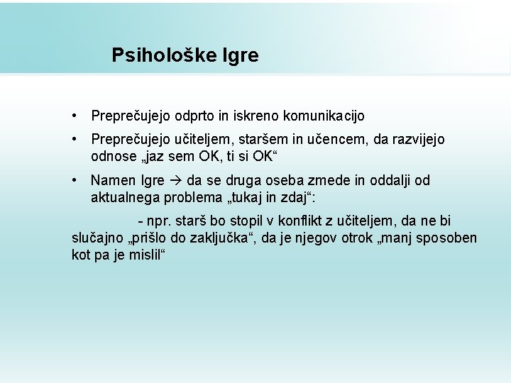 Psihološke Igre • Preprečujejo odprto in iskreno komunikacijo • Preprečujejo učiteljem, staršem in učencem,