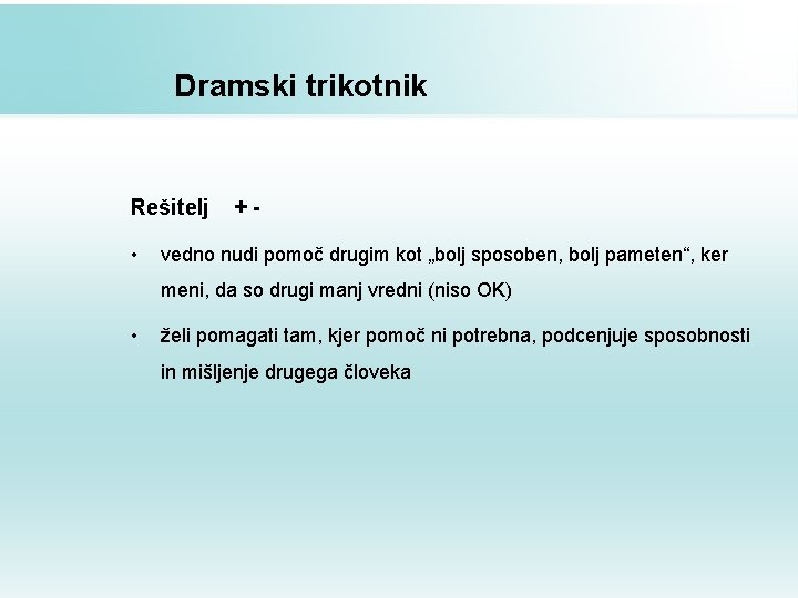 Dramski trikotnik Rešitelj • +- vedno nudi pomoč drugim kot „bolj sposoben, bolj pameten“,