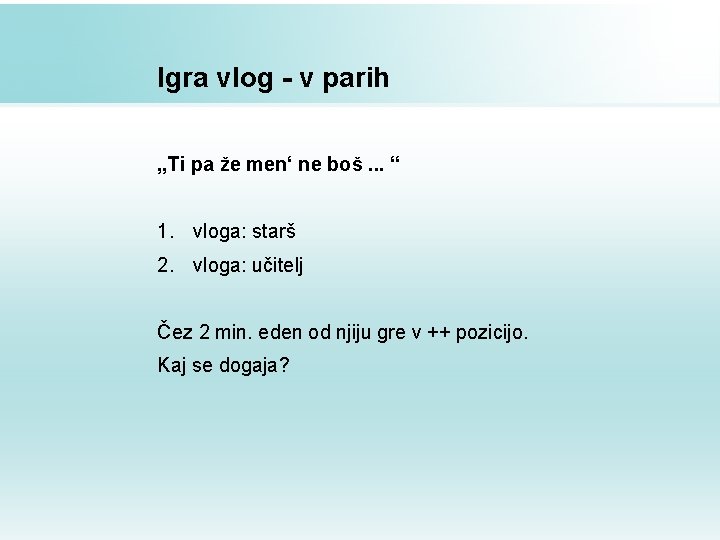 Igra vlog - v parih „Ti pa že men‘ ne boš. . . “