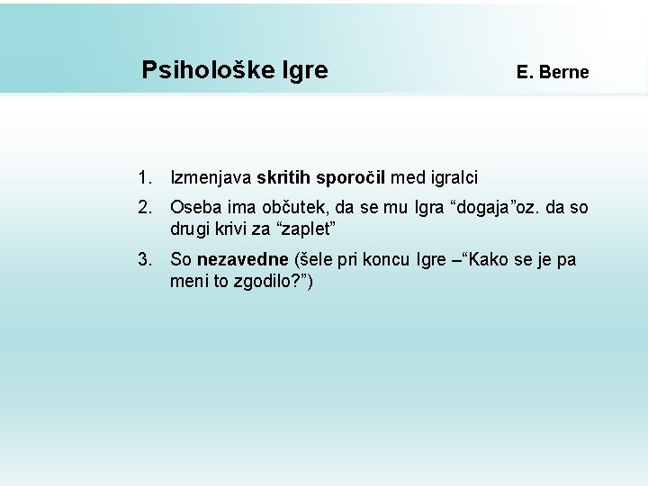 Psihološke Igre E. Berne 1. Izmenjava skritih sporočil med igralci 2. Oseba ima občutek,