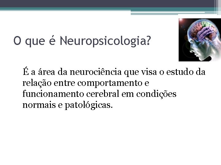 O que é Neuropsicologia? É a área da neurociência que visa o estudo da