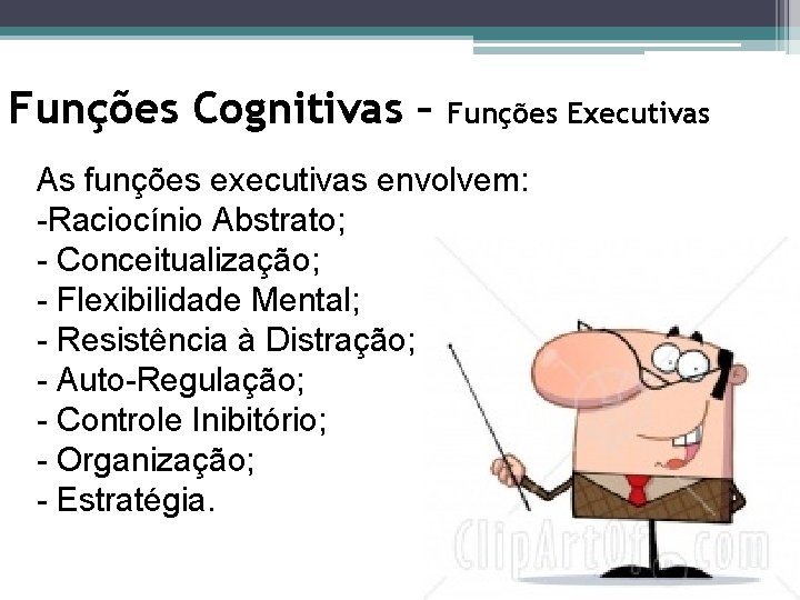 Funções Cognitivas – Funções Executivas As funções executivas envolvem: -Raciocínio Abstrato; - Conceitualização; -