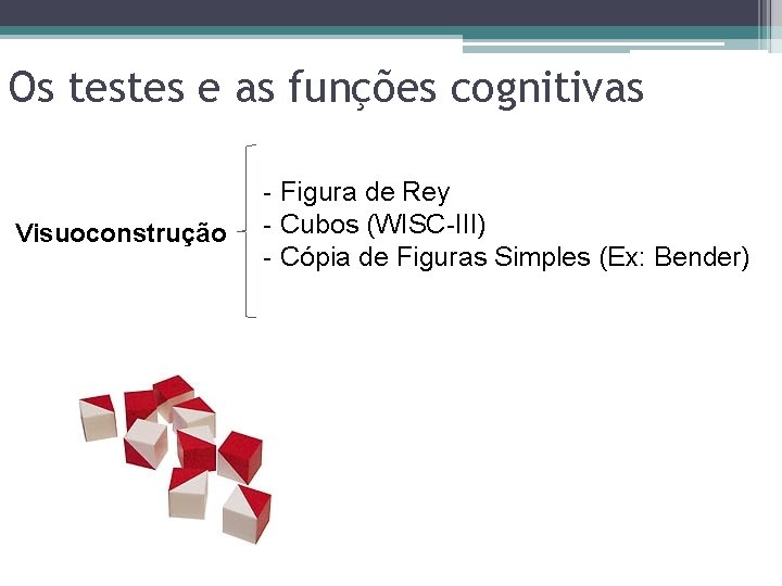 Os testes e as funções cognitivas Visuoconstrução - Figura de Rey - Cubos (WISC-III) Os testes e as funções cognitivas Visuoconstrução - Figura de Rey - Cubos (WISC-III)