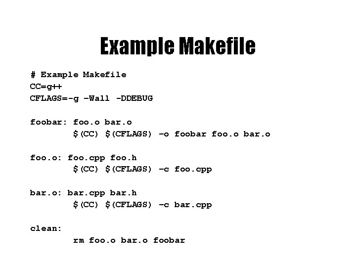 Example Makefile # Example Makefile CC=g++ CFLAGS=-g –Wall -DDEBUG foobar: foo. o bar. o