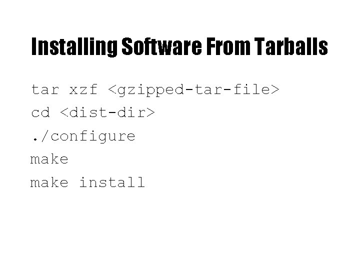 Installing Software From Tarballs tar xzf <gzipped-tar-file> cd <dist-dir>. /configure make install 