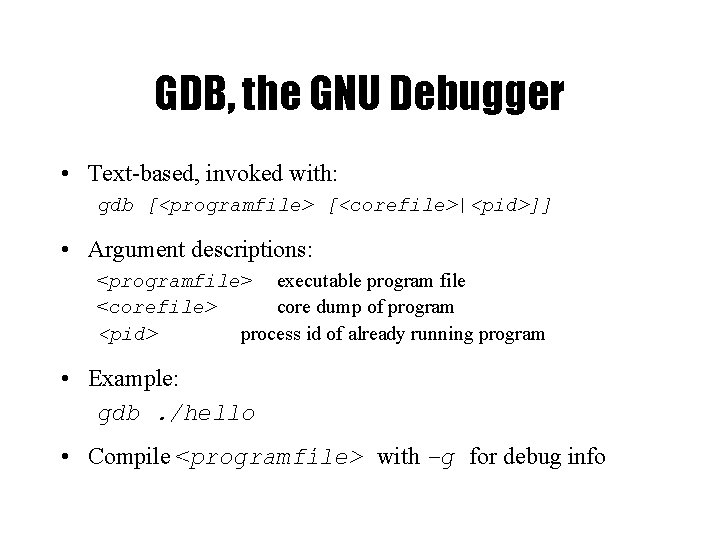 GDB, the GNU Debugger • Text-based, invoked with: gdb [<programfile> [<corefile>|<pid>]] • Argument descriptions: