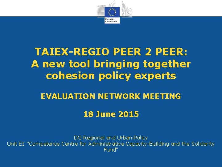 TAIEX-REGIO PEER 2 PEER: A new tool bringing together cohesion policy experts EVALUATION NETWORK