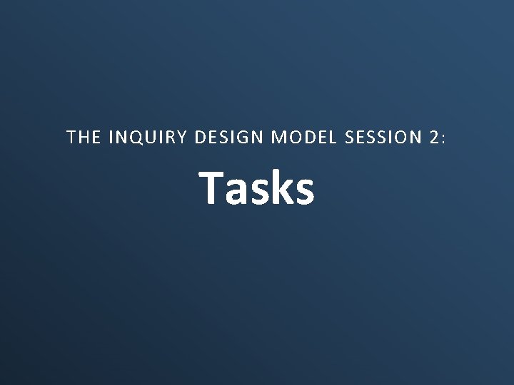 THE INQUIRY DESIGN MODEL SESSION 2: Tasks 